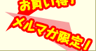 お買い得！メルマガ限定！