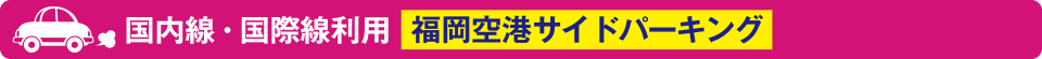 国内線・国際線利用　福岡空港サイドパーキング