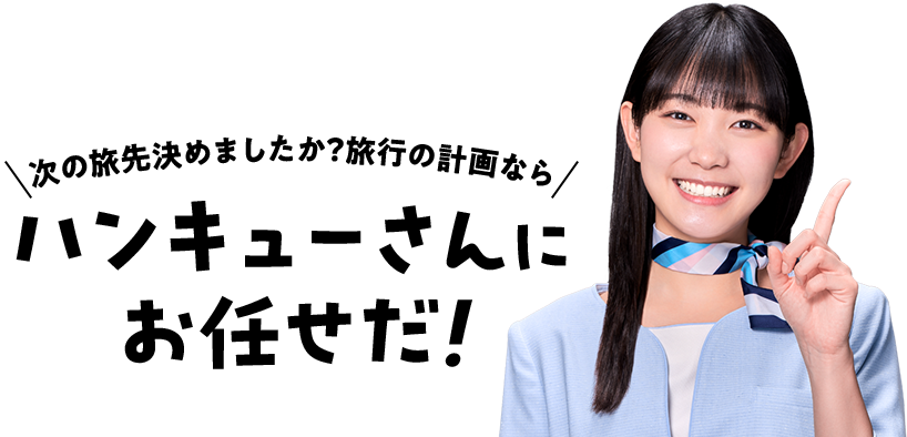 次の旅先決めましたか？旅行の計画なら ハンキューさんに お任せだ!