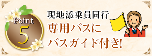 Point5 現地添乗員同行専用バスにバスガイド付き！