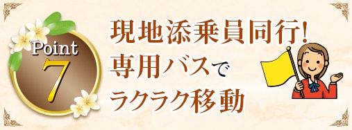 Point7 現地添乗員同行！専用バスでラクラク移動