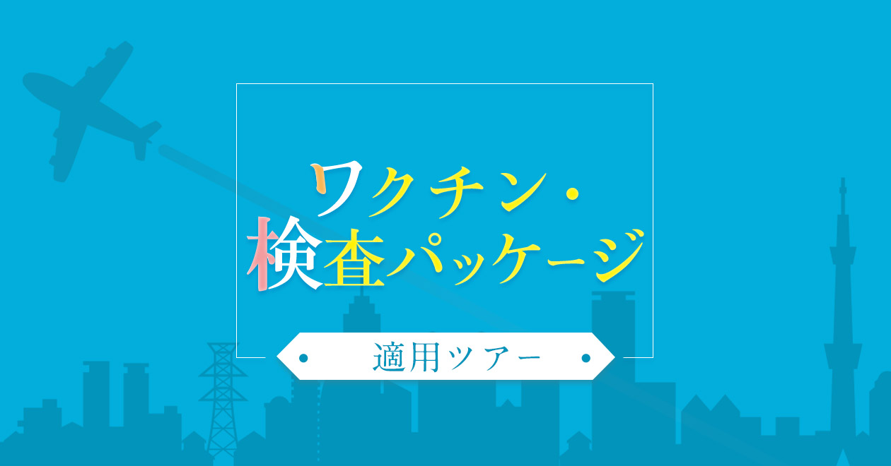 東海発 ワクチン 検査パッケージ適用ツアー 旅行特集 阪急交通社