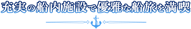 充実の船内施設で優雅な船旅を満喫