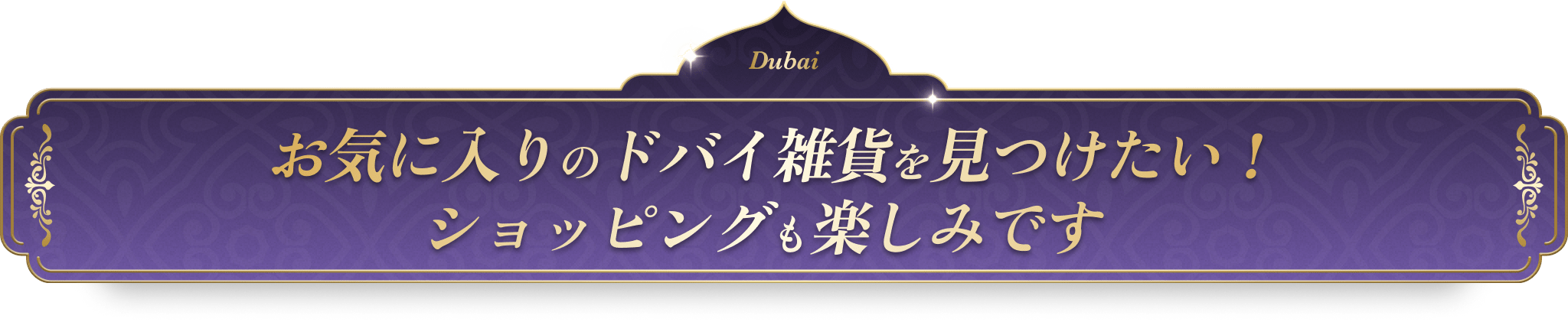 お気に入りのドバイ雑貨を見つけたい！ショッピングも楽しみです