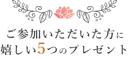 ご参加いただいた方に嬉しい5つのプレゼント