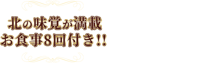 北の味覚が満載 お食事8回付き!!