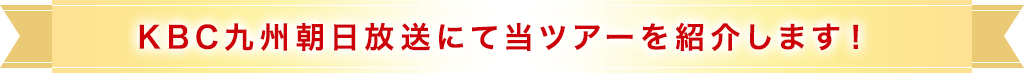 KBC九州朝日放送にて当ツアーを紹介します！