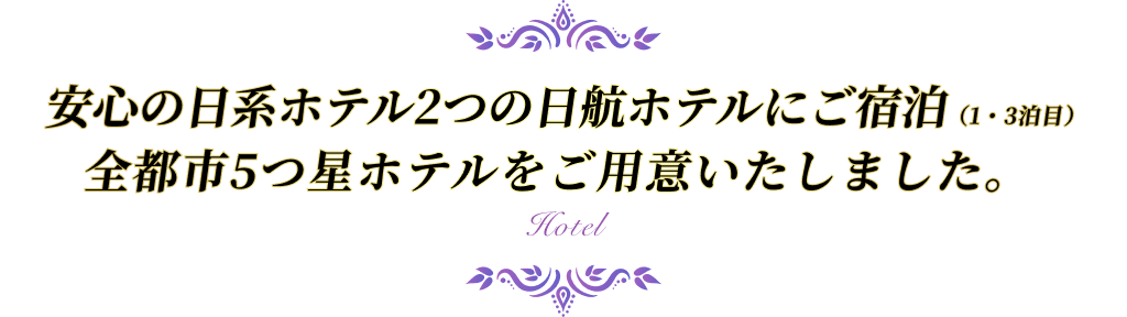 安心の日系ホテル2つの日航ホテルにご宿泊（1・3泊目）全都市5つ星ホテルをご用意いたしました。