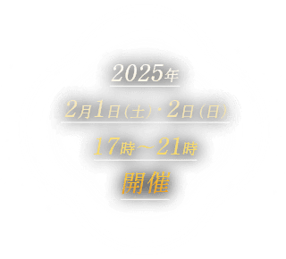 2025年2月1日（土）・2日（日）17時～21時開催