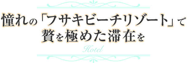 憧れの「フサキビーチリゾート」で贅を極めた滞在を