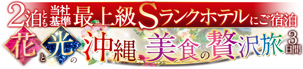 2泊とも当社基準最上級Sランクホテルにご宿泊 花と光の沖縄 美食の贅沢旅3日間