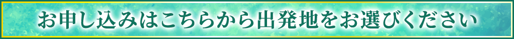 お申し込みはこちらから出発地をお選びください