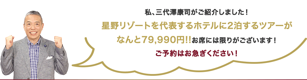 私、三代澤康司がご紹介しました！星野リゾートを代表するホテルに2泊するツアーがなんと79,990円!!お席には限りがございます！ご予約はお急ぎください！