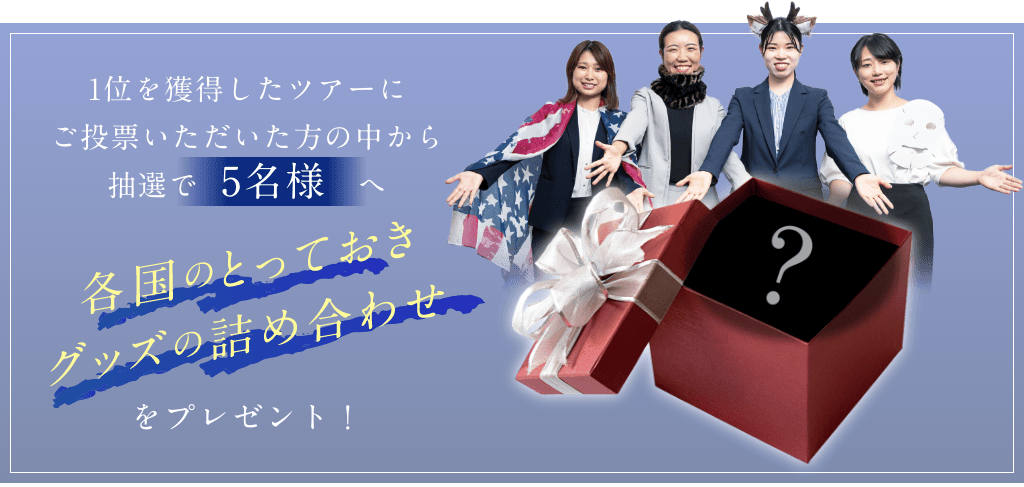 1位を獲得したツアーにご投票いただいた方の中から抽選で5名様へ各国のとっておきグッズの詰め合わせをプレゼント！