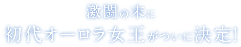 激闘の末に初代オーロラ女王がついに決定！