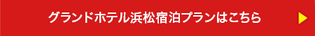 グランドホテル浜松宿泊プランはこちら　▶