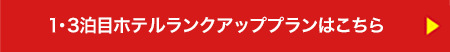 1・3泊目ホテルランクアッププランはこちら　▶