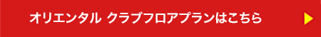 オリエンタル クラブフロアプランはこちら　▶