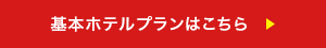 基本ホテルプランはこちら　▶